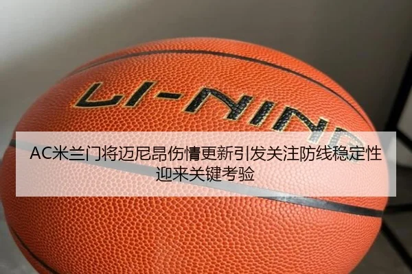 AC米兰门将迈尼昂伤情更新引发关注防线稳定性迎来关键考验