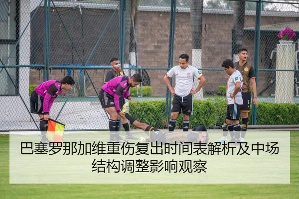 巴塞罗那加维重伤复出时间表解析及中场结构调整影响观察