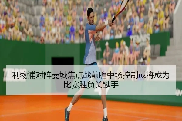 利物浦对阵曼城焦点战前瞻中场控制或将成为比赛胜负关键手
