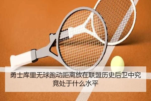勇士库里无球跑动距离放在联盟历史后卫中究竟处于什么水平