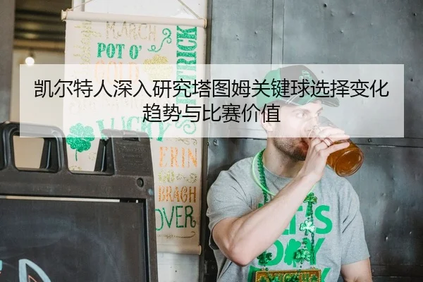 凯尔特人深入研究塔图姆关键球选择变化趋势与比赛价值