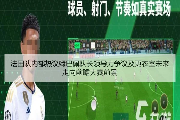 法国队内部热议姆巴佩队长领导力争议及更衣室未来走向前瞻大赛前景