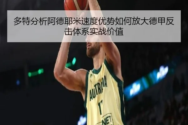 多特分析阿德耶米速度优势如何放大德甲反击体系实战价值