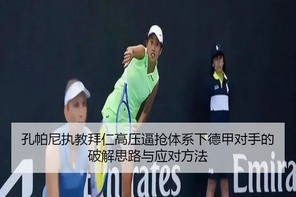 孔帕尼执教拜仁高压逼抢体系下德甲对手的破解思路与应对方法