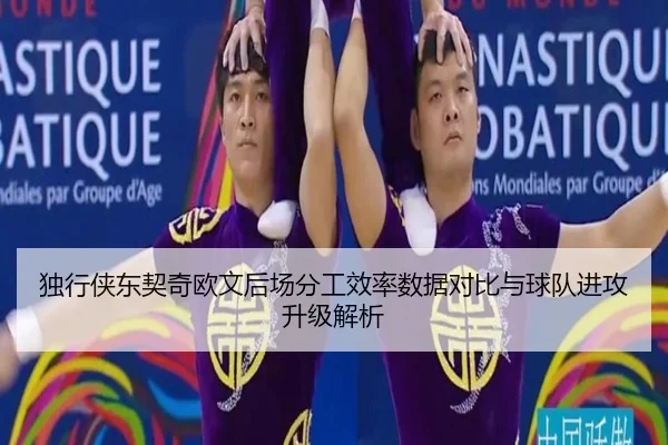 独行侠东契奇欧文后场分工效率数据对比与球队进攻升级解析