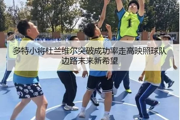 多特小将杜兰维尔突破成功率走高映照球队边路未来新希望