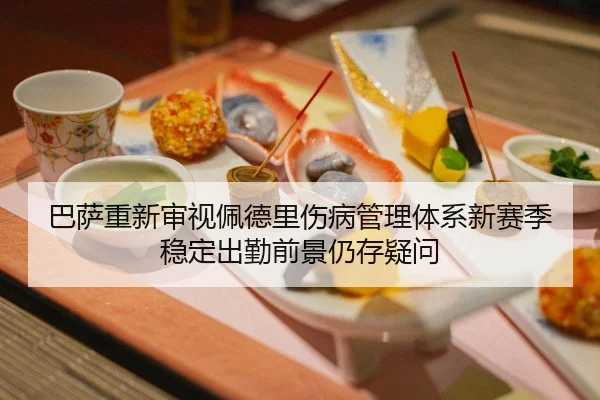 巴萨重新审视佩德里伤病管理体系新赛季稳定出勤前景仍存疑问