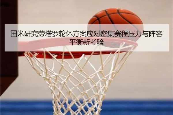 国米研究劳塔罗轮休方案应对密集赛程压力与阵容平衡新考验