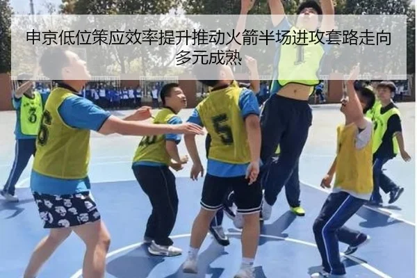 申京低位策应效率提升推动火箭半场进攻套路走向多元成熟