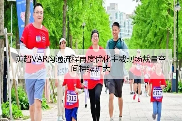 英超VAR沟通流程再度优化主裁现场裁量空间持续扩大