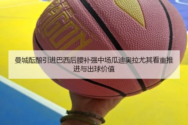 曼城酝酿引进巴西后腰补强中场瓜迪奥拉尤其看重推进与出球价值